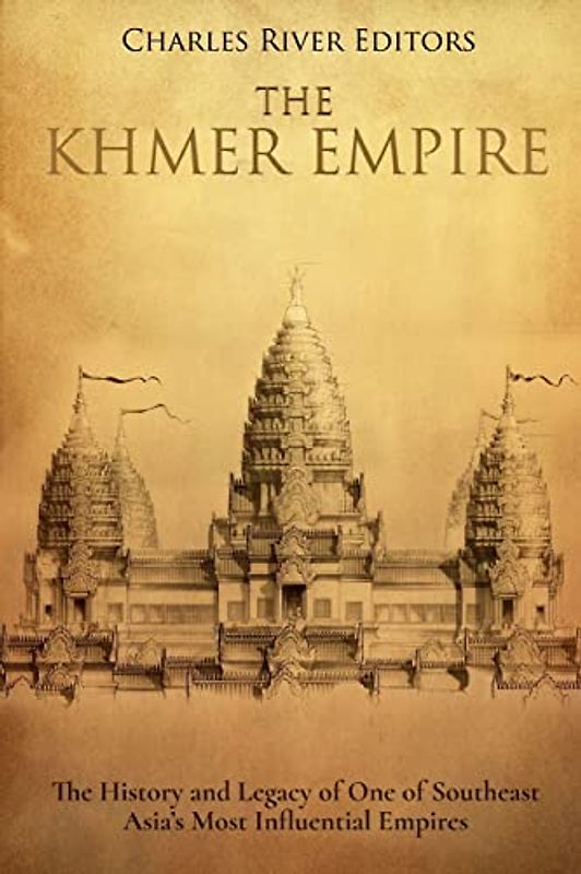 The Khmer Empire: The History and Legacy of One of Southeast Asia’s Most Influential Empires