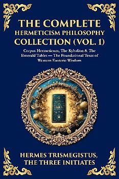 The Complete Hermeticism Philosophy Collection (Vol. 1)