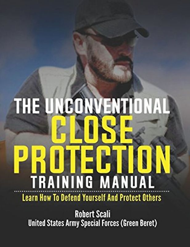 The Unconventional Close Protection Training Manual: Learn how to defend yourself and protect others