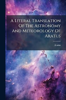 A Literal Translation Of The Astronomy And Meteorology Of Aratus