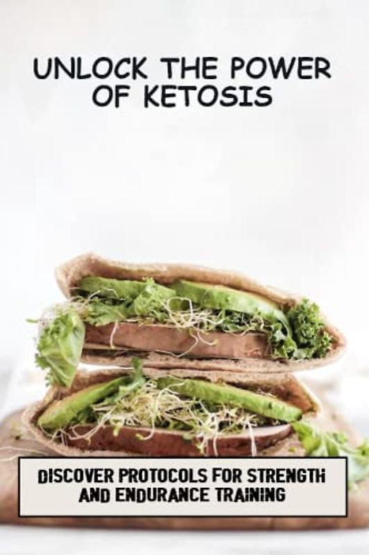 Unlock The Power Of Ketosis: Discover Protocols For Strength And Endurance Training