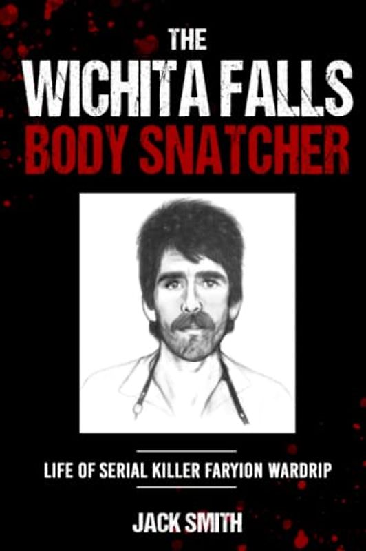 The Wichita Falls Body Snatcher: Life of Serial Killer Faryion Wardrip