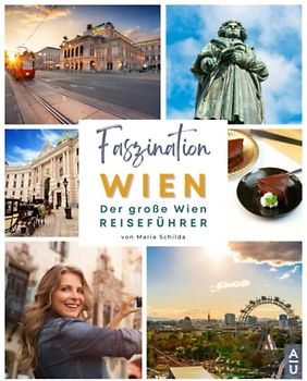Faszination Wien: Der große Wien Reiseführer mit allem Wissenswerten zur Stadtgeschichte, unvergesslichen Touren, unverwechselbaren Sehenswürdigkeiten und dem besten Wiener Schnitzel