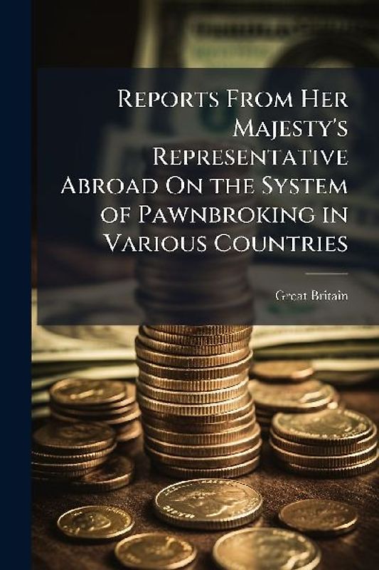 Reports From Her Majesty's Representative Abroad On the System of Pawnbroking in Various Countries