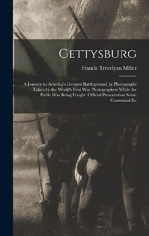 Gettysburg; a Journey to America's Greatest Battleground, in Photographs Taken by the World's First war Photographers While the Battle was Being Fought. Official Presentation Semi-centennial Ed