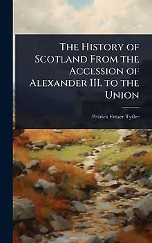 The History of Scotland From the Accession of Alexander III. to the Union