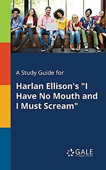 A Study Guide for Harlan Ellison's "I Have No Mouth and I Must Scream"