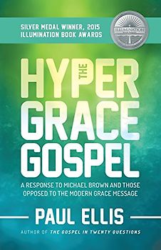 The Hyper-Grace Gospel: A Response to Michael Brown and Those Opposed to the Modern Grace Message - Ellis, Paul