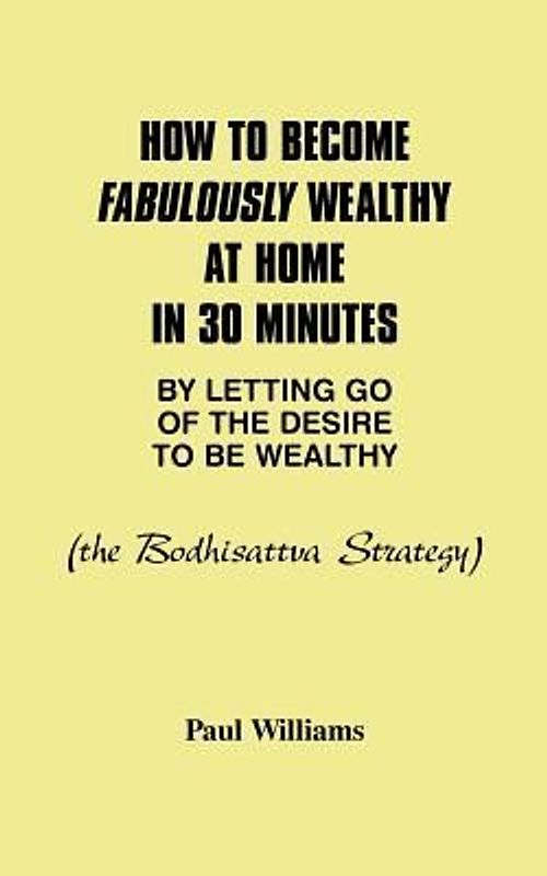 How to Become Fabulously Wealthy at Home in 30 Minutes by Letting Go of the Desire to Be Wealthy: The Bodhisattva Strategy