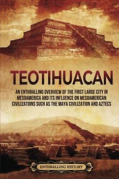 Teotihuacan: An Enthralling Overview of the First Large City in Mesoamerica and Its Influence on Mesoamerican Civilizations Such as the Maya Civilization and Aztecs (Ancient Mexico)