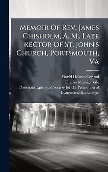 Memoir Of Rev. James Chisholm, A. M., Late Rector Of St. John's Church, Portsmouth, Va
