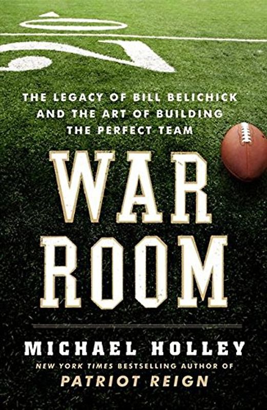 War Room: The Legacy of Bill Belichick and the Art of Building the Perfect Team - Michael Holley