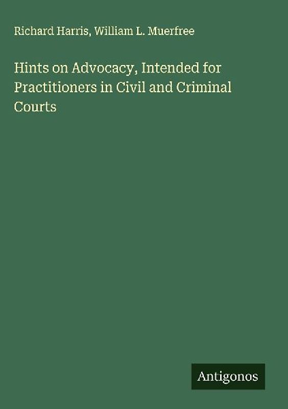 Hints on Advocacy, Intended for Practitioners in Civil and Criminal Courts