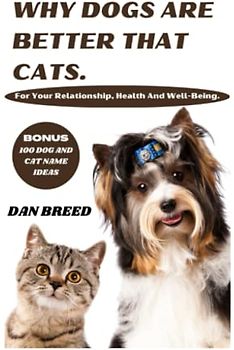 Why Dogs Are Better Than Cats For Your Relationship, Health And Well-Being: The Healing Power of Pup to helping your live a productive life,a vivid and scientific comparison from the dog and cat view