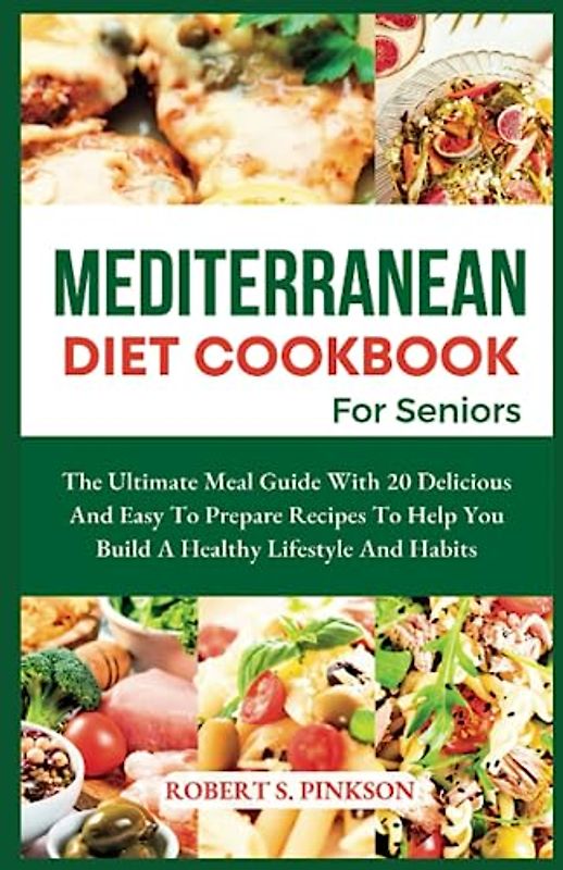 MEDITERRANEAN DIET COOKBOOK FOR SENIORS: The Ultimate Meal Guide With 20 Delicious And Easy To Prepare Recipes To Help You Build A Healthy Lifestyle And Habits