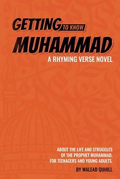 Getting to Know Muhammad: a Rhyming Verse Novel, About the Life and Struggles of the Prophet Muhammad, for Teenagers and Young Adults.