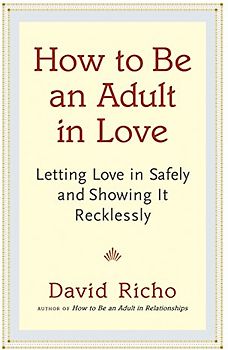How to Be an Adult in Love: Letting Love in Safely and Showing It Recklessly