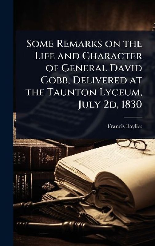 Some Remarks on the Life and Character of General David Cobb, Delivered at the Taunton Lyceum, July 2d, 1830