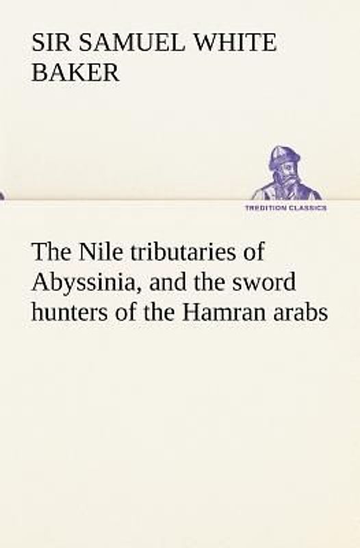 The Nile tributaries of Abyssinia, and the sword hunters of the Hamran arabs