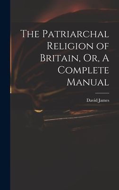 The Patriarchal Religion of Britain, Or, A Complete Manual