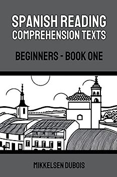 Spanish Reading Comprehension Texts: Beginners - Book One (Spanish Reading Comprehension Texts for Beginners)