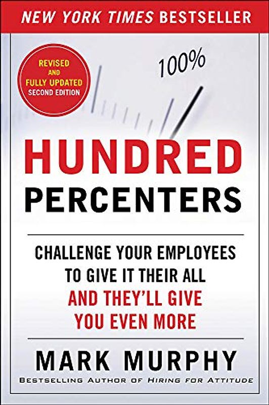 Hundred Percenters: Challenge Your Employees to Give It Their All, and They'll Give You Even More, Second Edition