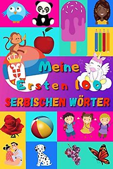 Meine ersten 100 Serbischen Wörter: Serbisch lernen für Kinder von 2 - 6 Jahren, Babys, Kindergarten | Bilderbuch : 100 schöne farbige Bilder mit Serbischen und Deutschen Wörtern
