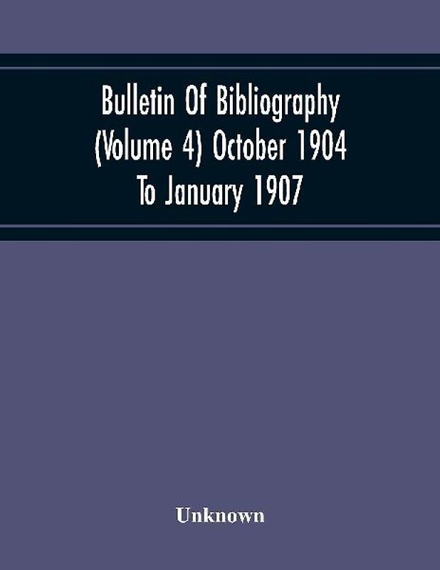 Bulletin Of Bibliography (Volume 4) October 1904 To January 1907