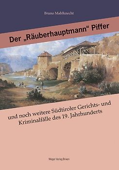 Der "Räuberhauptmann" Piffer und noch weitere Südtiroler Gerichts- und Kriminalfälle des 19. Jahrhunderts, große und kleine, glöste und ungelöste.
