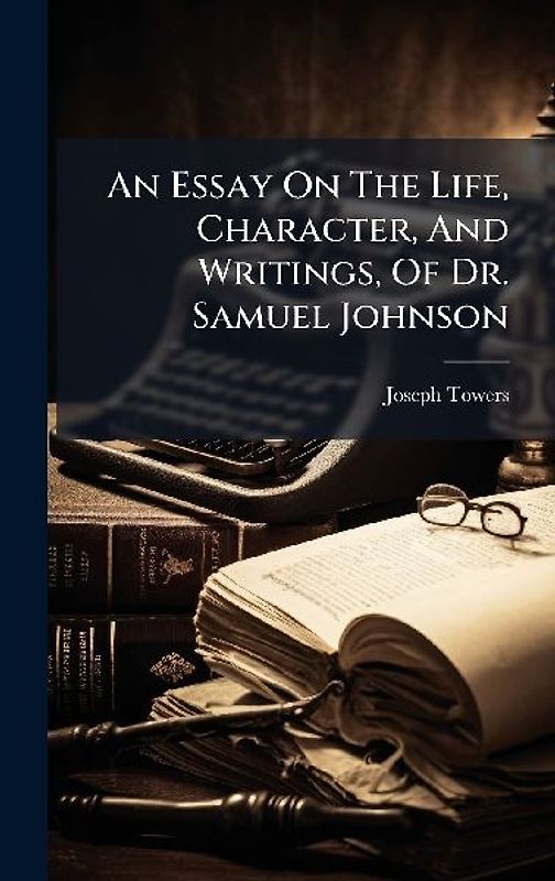 An Essay On The Life, Character, And Writings, Of Dr. Samuel Johnson