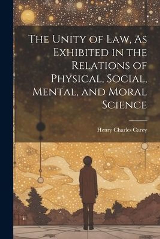 The Unity of Law, As Exhibited in the Relations of Physical, Social, Mental, and Moral Science