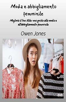 Moda E Abbigliamento Femminile - Migliora Il Tuo Stile - Una Guida Per La Moda E L'Abbigliamento Femminile