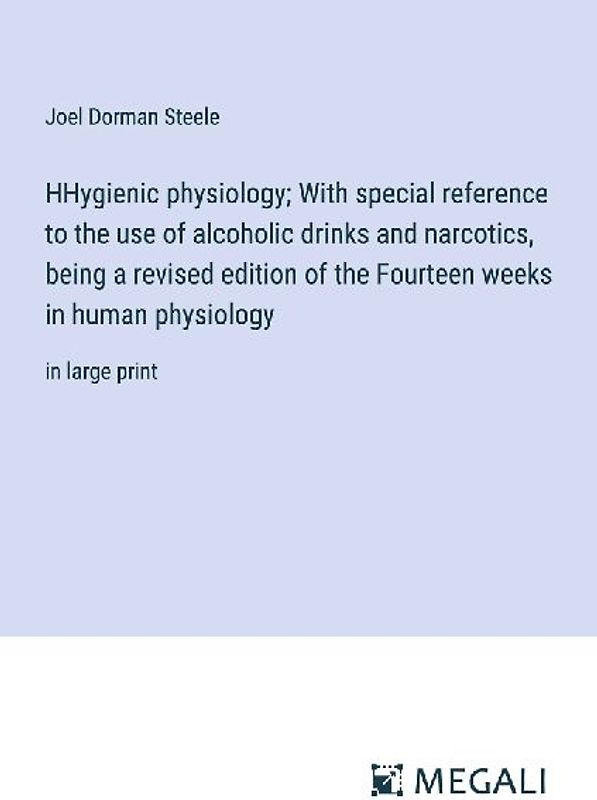 HHygienic physiology; With special reference to the use of alcoholic drinks and narcotics, being a revised edition of the Fourteen weeks in human physiology