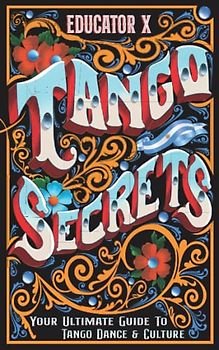 Tango Secrets: Your Ultimate Guide To Tango Dance & Culture
