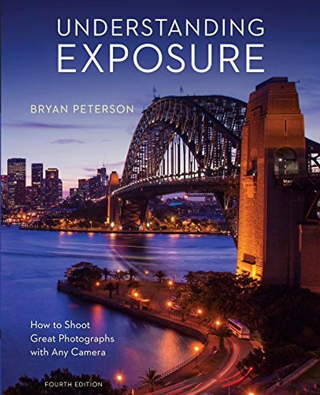 Understanding Exposure, Fourth Edition: How to Shoot Great Photographs with Any Camera
