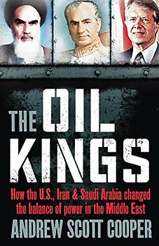 The Oil Kings: How the US, Iran and Saudi-Arabia Changed the Balance of Power in the Middle East