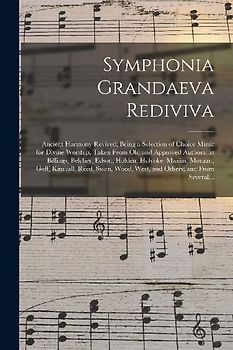 Symphonia Grandaeva Rediviva: Ancient Harmony Revived, Being a Selection of Choice Music for Divine Worship, Taken From Old and Approved Authors, as