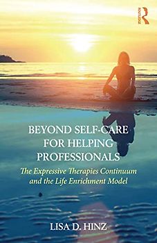 Beyond Self-Care for Helping Professionals: The Expressive Therapies Continuum and the Life Enrichment Model