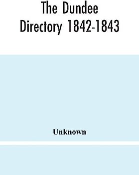The Dundee Directory 1842-1843; Containing The Names Places Of Business & Residences Of The Principal Inhabitants; Lists Of Public Institutions, Banking & Shipping Companies, Coaching & Carriers; Also List Of Vessels Registered In Dundee; With Several Use