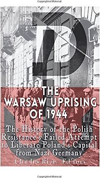 The Warsaw Uprising of 1944: The History of the Polish Resistance’s Failed Attempt to Liberate Poland’s Capital from Nazi Germany