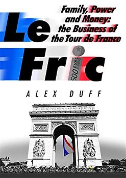 Le Fric: Family, Power and Money: The Business of the Tour de France