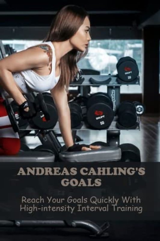 Andreas Cahling'S Goals: Reach Your Goals Quickly With High-Intensity Interval Training