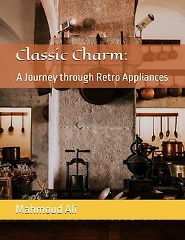 Classic Charm: A Journey through Retro Appliances: Timeless Treasures, Vintage Appliance Showcase Exploring Retro Appliance Icons, A Pictorial Tribute Coffee Table Book to Vintage Appliances