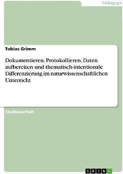Dokumentieren, Protokollieren, Daten aufbereiten und thematisch-intentionale Differenzierung im naturwissenschaftlichen Unterricht