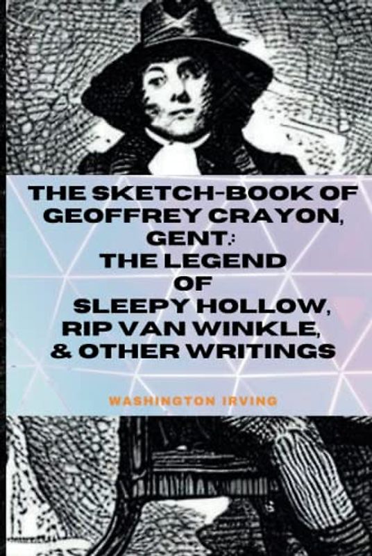 The Sketch-Book of Geoffrey Crayon, Gent.: The Legend of Sleepy Hollow, Rip Van Winkle, & Other Writings