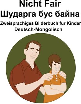 Deutsch-Mongolisch Nicht Fair / Шударга бус байна Zweisprachiges Bilderbuch für Kinder