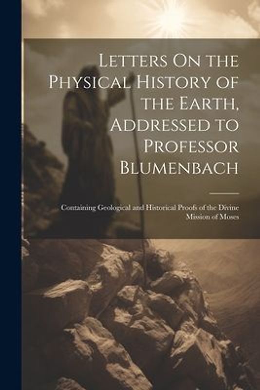Letters On the Physical History of the Earth, Addressed to Professor Blumenbach