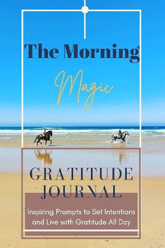 The Morning Magic Gratitude Journal Inspiring Prompts to Set Intentions and Live with Gratitude All Day&nbsp;