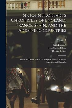 Sir John Froissart's Chronicles of England, France, Spain, and the Adjoining Countries: From the Latter Part of the Reign of Edward Ii. to the Coronat