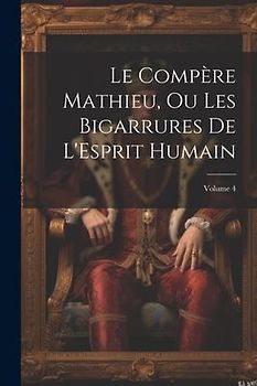 Le Compère Mathieu, Ou Les Bigarrures De L'Esprit Humain; Volume 4